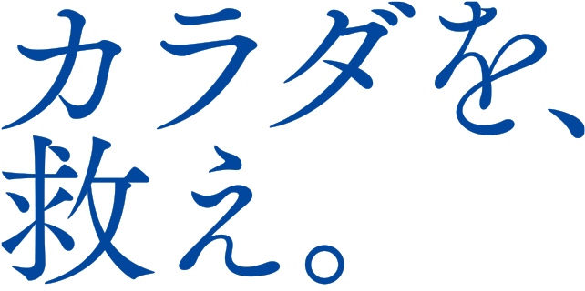 カラダを、救え。